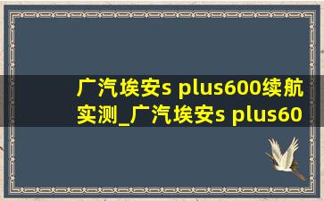 广汽埃安s plus600续航实测_广汽埃安s plus600续航